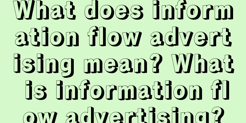 What does information flow advertising mean? What is information flow advertising?