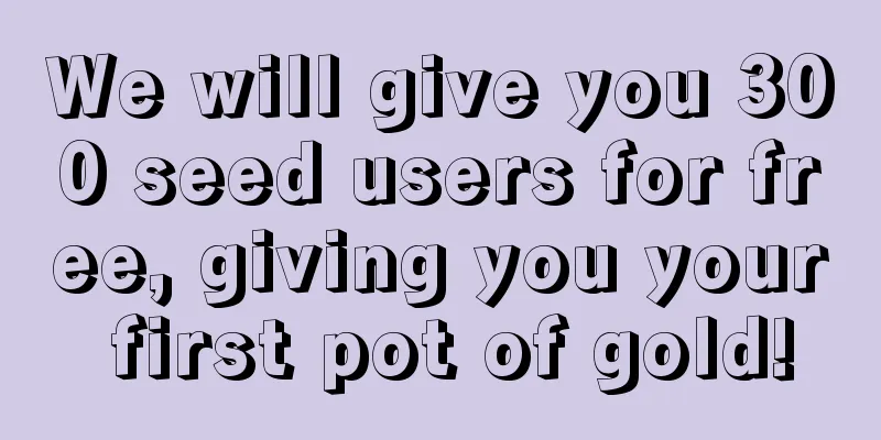 We will give you 300 seed users for free, giving you your first pot of gold!