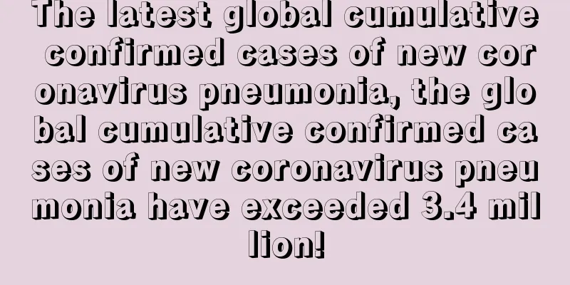 The latest global cumulative confirmed cases of new coronavirus pneumonia, the global cumulative confirmed cases of new coronavirus pneumonia have exceeded 3.4 million!