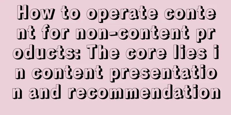 How to operate content for non-content products: The core lies in content presentation and recommendation