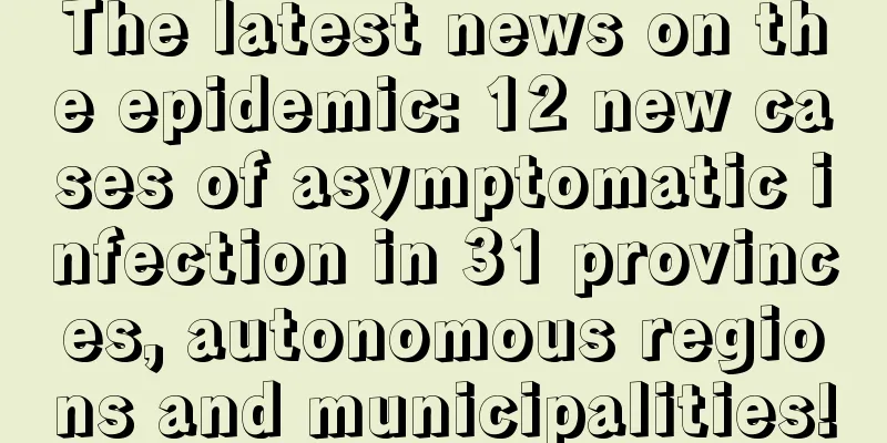 The latest news on the epidemic: 12 new cases of asymptomatic infection in 31 provinces, autonomous regions and municipalities!