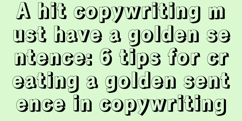 A hit copywriting must have a golden sentence: 6 tips for creating a golden sentence in copywriting