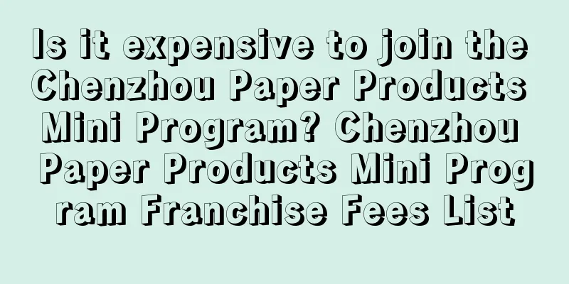 Is it expensive to join the Chenzhou Paper Products Mini Program? Chenzhou Paper Products Mini Program Franchise Fees List