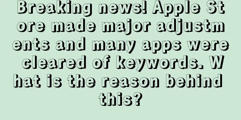 Breaking news! Apple Store made major adjustments and many apps were cleared of keywords. What is the reason behind this?