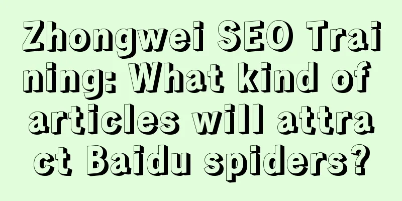 Zhongwei SEO Training: What kind of articles will attract Baidu spiders?