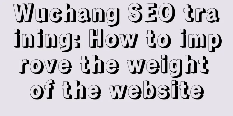 Wuchang SEO training: How to improve the weight of the website