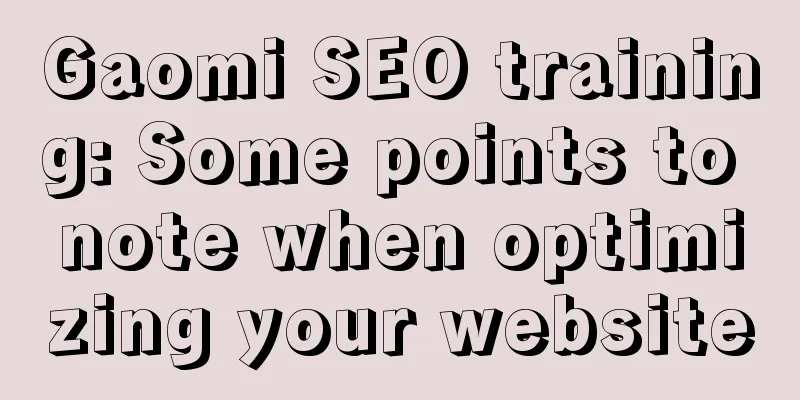 Gaomi SEO training: Some points to note when optimizing your website