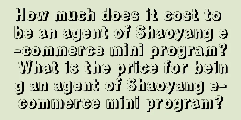 How much does it cost to be an agent of Shaoyang e-commerce mini program? What is the price for being an agent of Shaoyang e-commerce mini program?