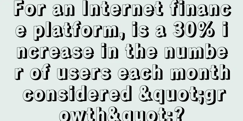 For an Internet finance platform, is a 30% increase in the number of users each month considered "growth"?