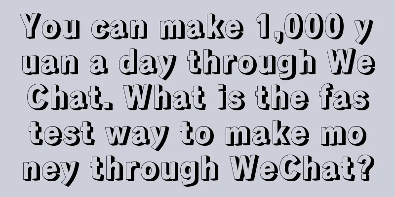 You can make 1,000 yuan a day through WeChat. What is the fastest way to make money through WeChat?