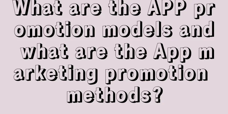 What are the APP promotion models and what are the App marketing promotion methods?