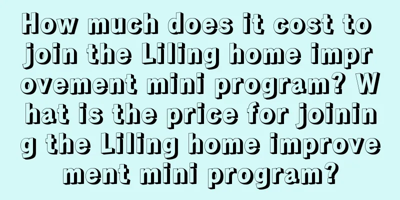 How much does it cost to join the Liling home improvement mini program? What is the price for joining the Liling home improvement mini program?