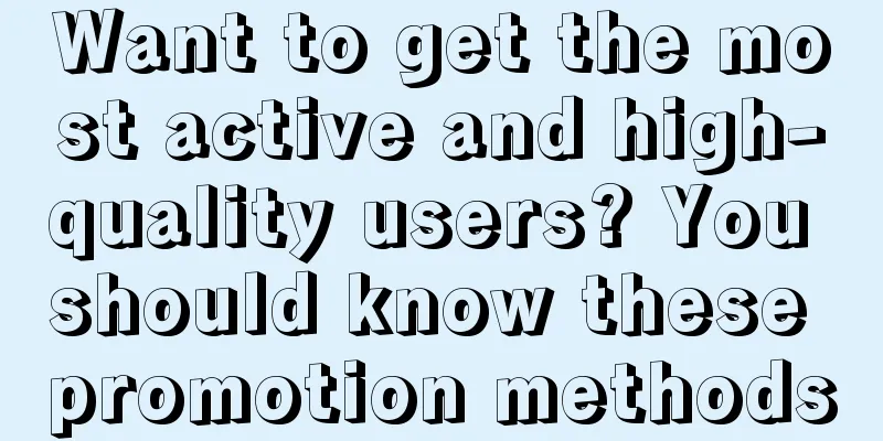 Want to get the most active and high-quality users? You should know these promotion methods