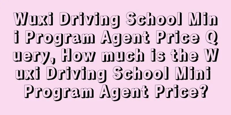 Wuxi Driving School Mini Program Agent Price Query, How much is the Wuxi Driving School Mini Program Agent Price?