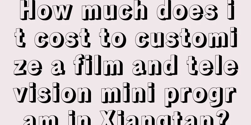 How much does it cost to customize a film and television mini program in Xiangtan?