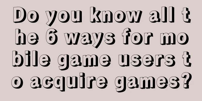 Do you know all the 6 ways for mobile game users to acquire games?