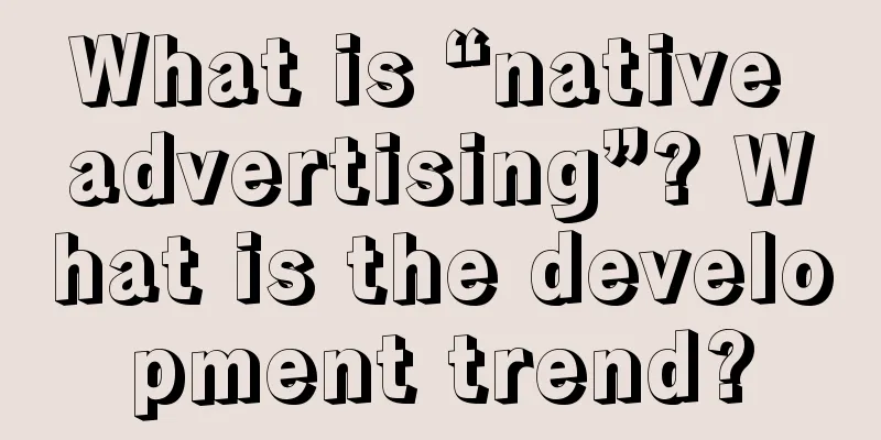 What is “native advertising”? What is the development trend?