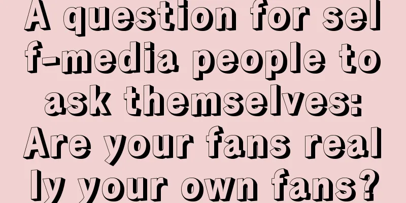 A question for self-media people to ask themselves: Are your fans really your own fans?