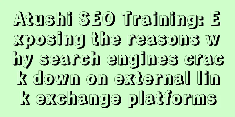 Atushi SEO Training: Exposing the reasons why search engines crack down on external link exchange platforms