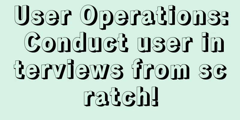 User Operations: Conduct user interviews from scratch!