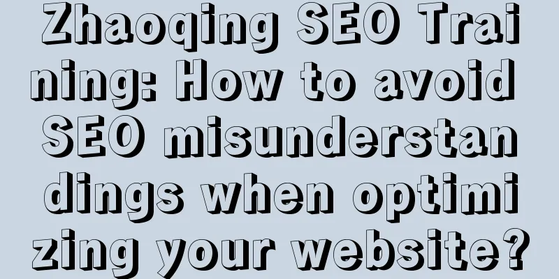 Zhaoqing SEO Training: How to avoid SEO misunderstandings when optimizing your website?