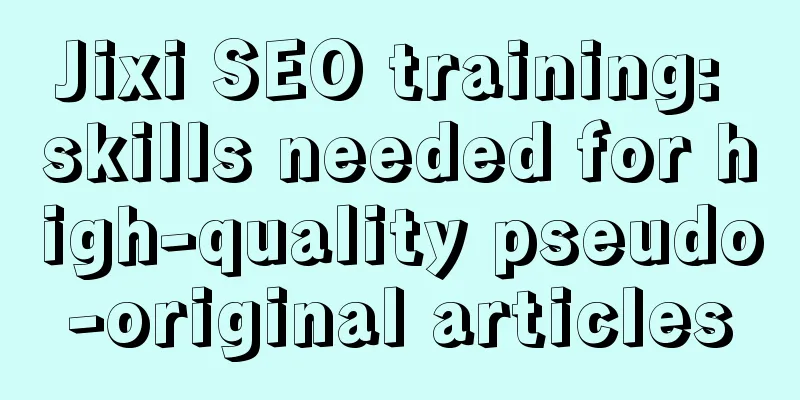 Jixi SEO training: skills needed for high-quality pseudo-original articles