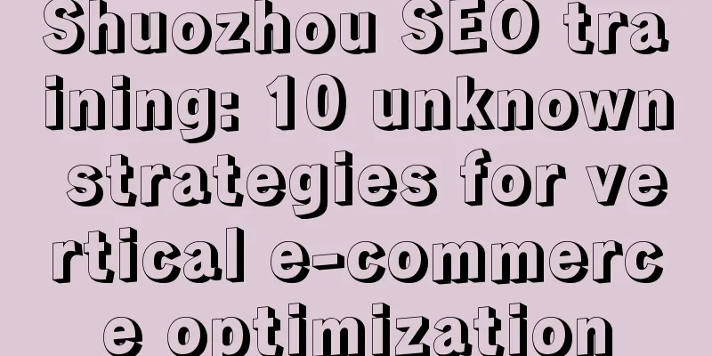 Shuozhou SEO training: 10 unknown strategies for vertical e-commerce optimization