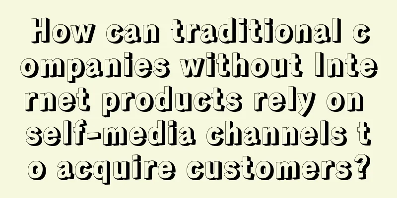 How can traditional companies without Internet products rely on self-media channels to acquire customers?