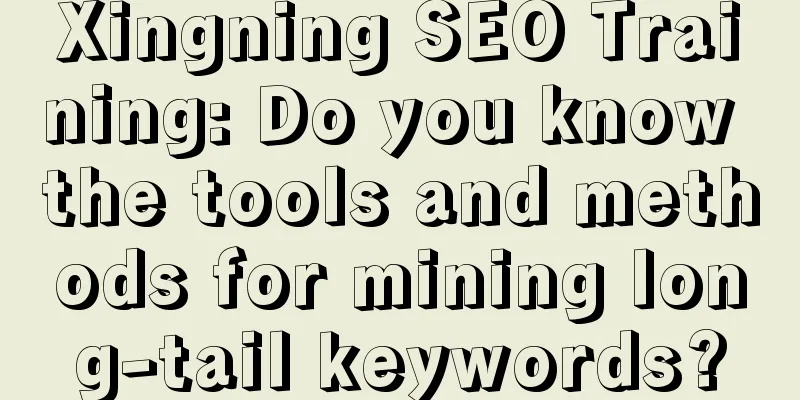 Xingning SEO Training: Do you know the tools and methods for mining long-tail keywords?