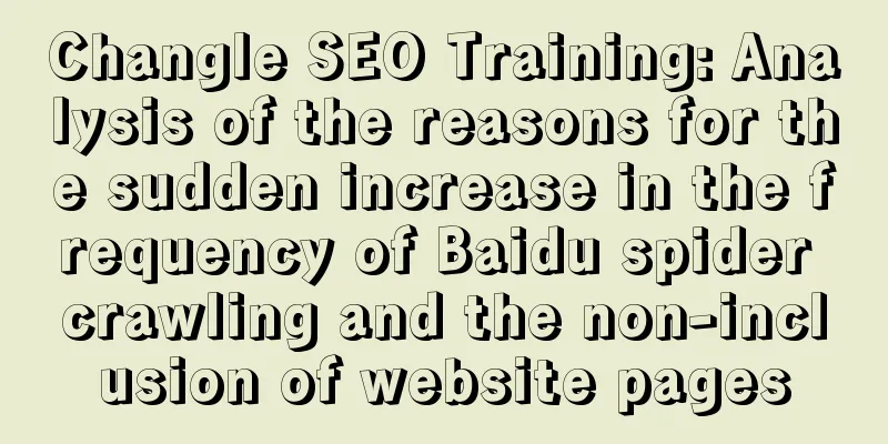 Changle SEO Training: Analysis of the reasons for the sudden increase in the frequency of Baidu spider crawling and the non-inclusion of website pages