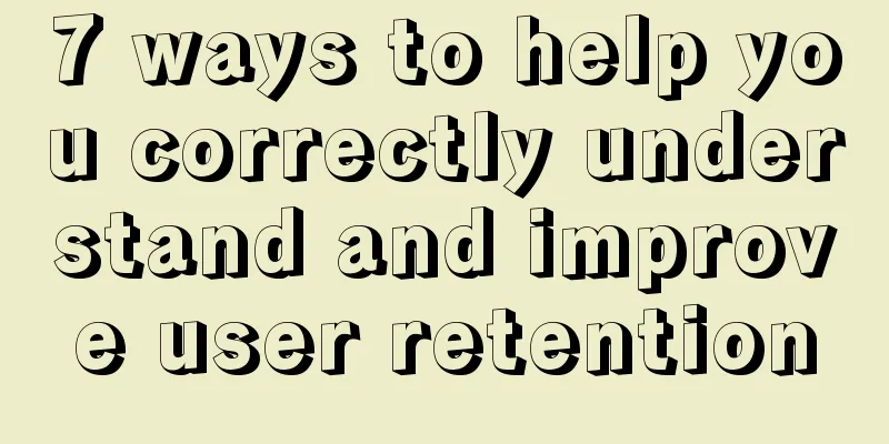 7 ways to help you correctly understand and improve user retention