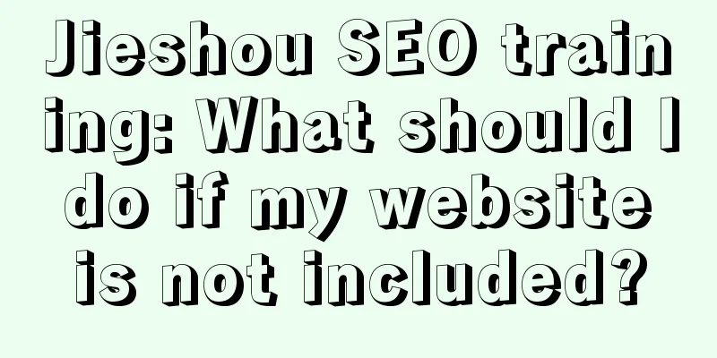 Jieshou SEO training: What should I do if my website is not included?