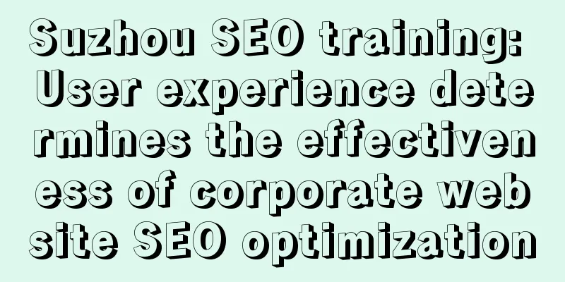 Suzhou SEO training: User experience determines the effectiveness of corporate website SEO optimization