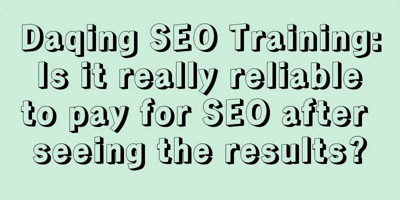 Daqing SEO Training: Is it really reliable to pay for SEO after seeing the results?