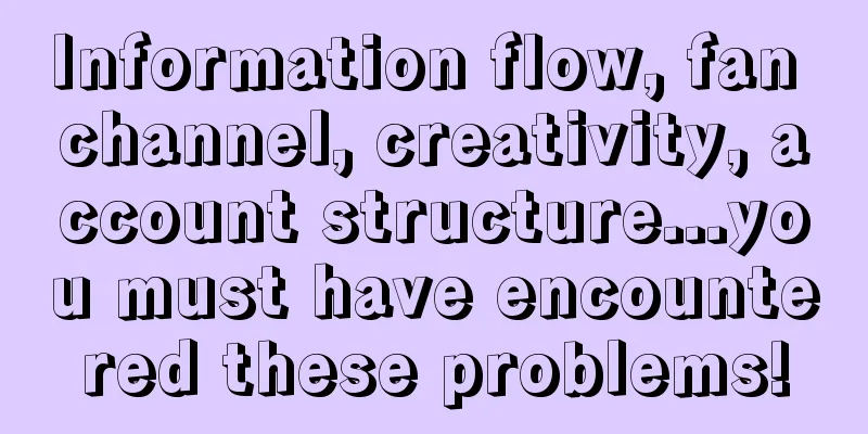 Information flow, fan channel, creativity, account structure...you must have encountered these problems!