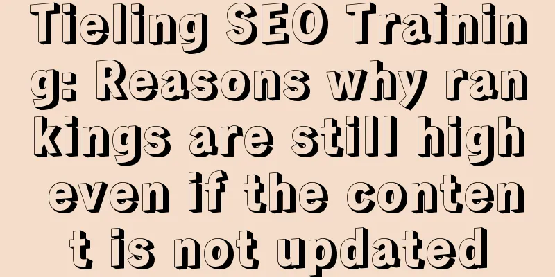 Tieling SEO Training: Reasons why rankings are still high even if the content is not updated