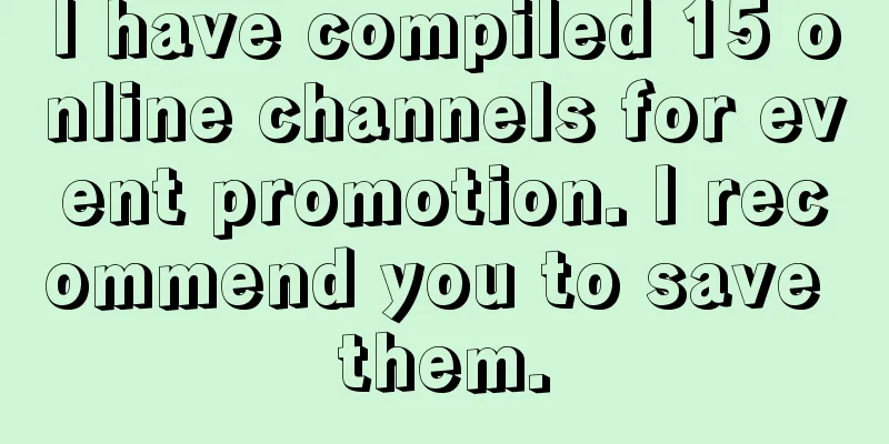 I have compiled 15 online channels for event promotion. I recommend you to save them.