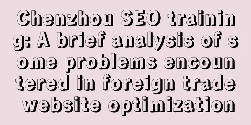 Chenzhou SEO training: A brief analysis of some problems encountered in foreign trade website optimization