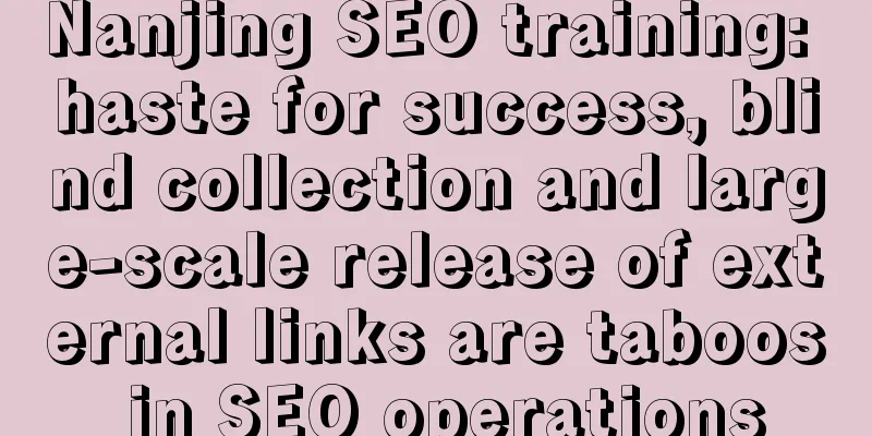 Nanjing SEO training: haste for success, blind collection and large-scale release of external links are taboos in SEO operations