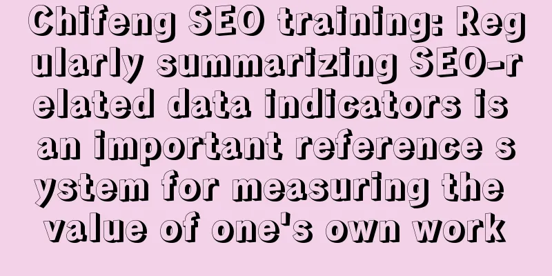 Chifeng SEO training: Regularly summarizing SEO-related data indicators is an important reference system for measuring the value of one's own work