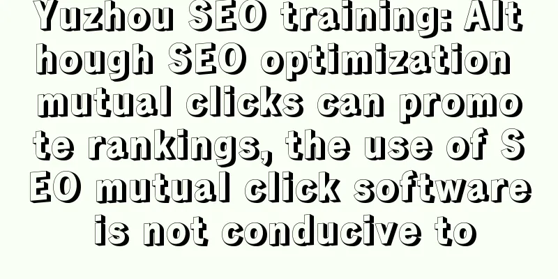 Yuzhou SEO training: Although SEO optimization mutual clicks can promote rankings, the use of SEO mutual click software is not conducive to