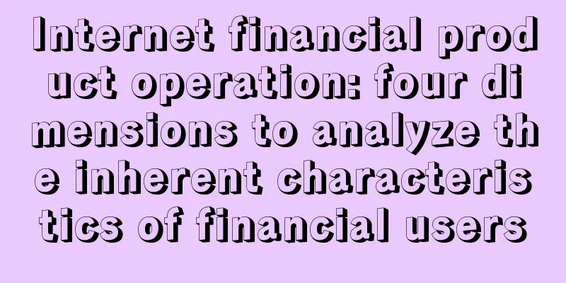 Internet financial product operation: four dimensions to analyze the inherent characteristics of financial users