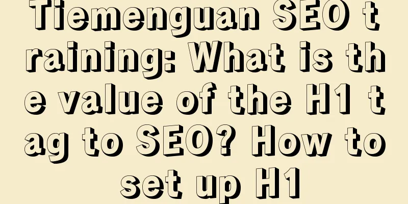 Tiemenguan SEO training: What is the value of the H1 tag to SEO? How to set up H1