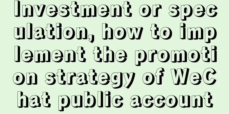 Investment or speculation, how to implement the promotion strategy of WeChat public account