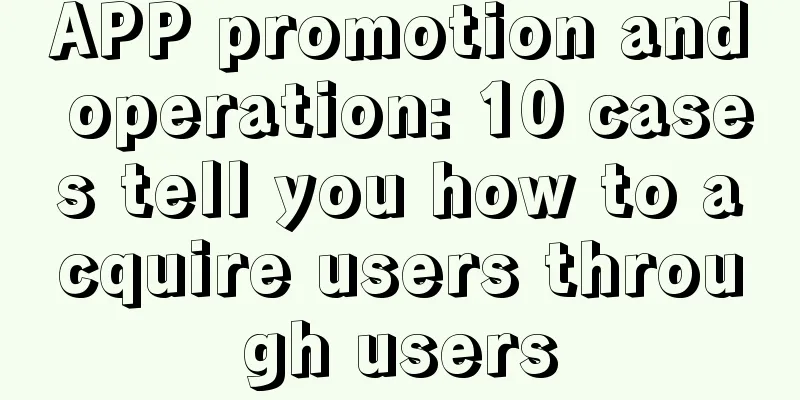 APP promotion and operation: 10 cases tell you how to acquire users through users