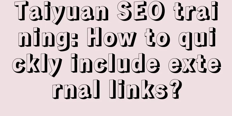 Taiyuan SEO training: How to quickly include external links?