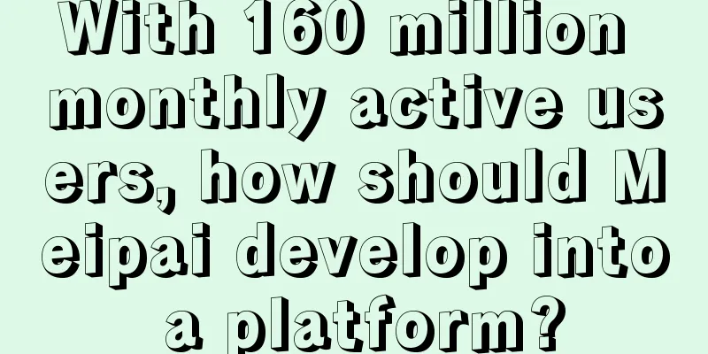 With 160 million monthly active users, how should Meipai develop into a platform?