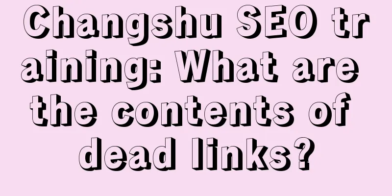 Changshu SEO training: What are the contents of dead links?