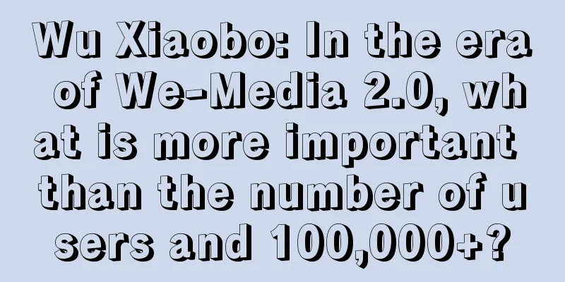 Wu Xiaobo: In the era of We-Media 2.0, what is more important than the number of users and 100,000+?