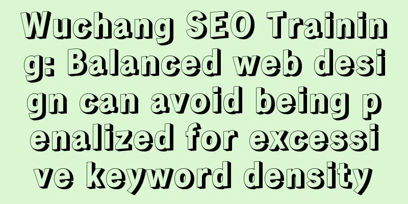 Wuchang SEO Training: Balanced web design can avoid being penalized for excessive keyword density